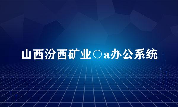 山西汾西矿业○a办公系统