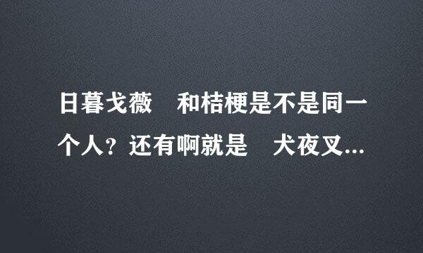 日暮戈薇 和桔梗是不是同一个人？还有啊就是 犬夜叉来自到底是喜欢戈薇还是桔梗？请问