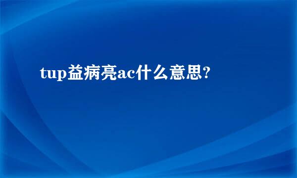 tup益病亮ac什么意思?