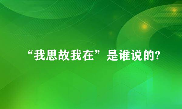 “我思故我在”是谁说的?