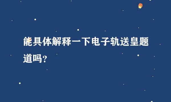 能具体解释一下电子轨送皇题道吗？