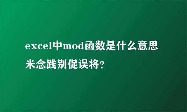 excel中mod函数是什么意思米念践别促误将？