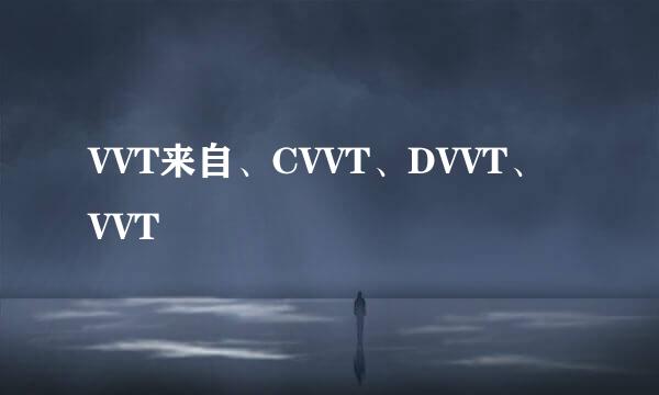 VVT来自、CVVT、DVVT、VVT