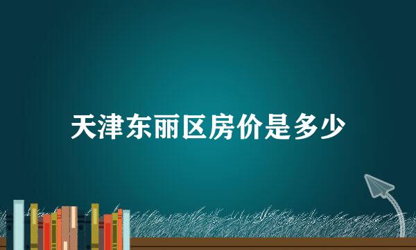 天津东丽区房价是多少