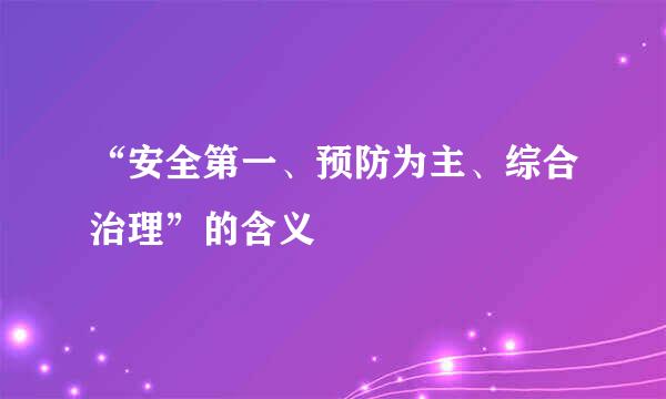 “安全第一、预防为主、综合治理”的含义