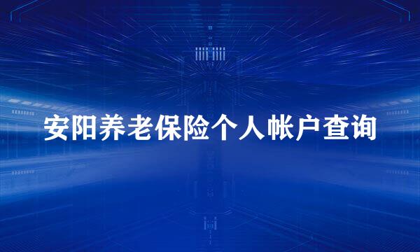 安阳养老保险个人帐户查询