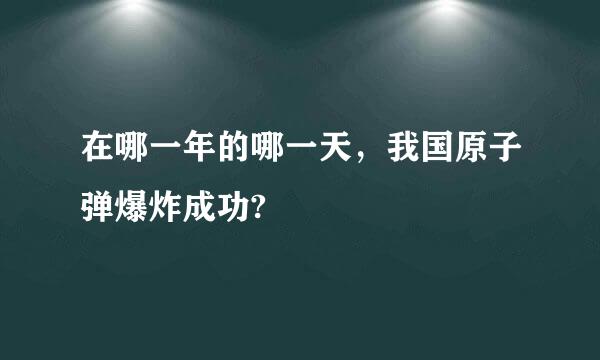 在哪一年的哪一天，我国原子弹爆炸成功?