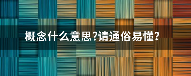 概念什么意思?请通俗易懂？