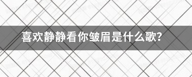 喜欢静静看你皱眉是什么歌？