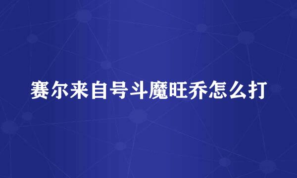 赛尔来自号斗魔旺乔怎么打