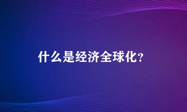 什么是经济全球化？