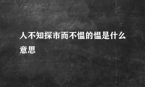 人不知探市而不愠的愠是什么意思