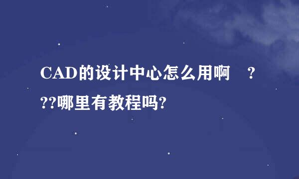 CAD的设计中心怎么用啊 ???哪里有教程吗?