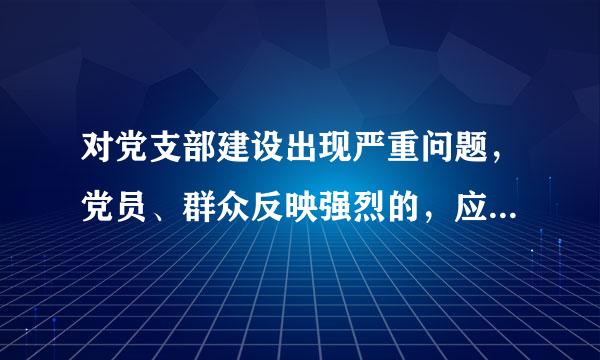 对党支部建设出现严重问题，党员、群众反映强烈的，应当按照规定（）。