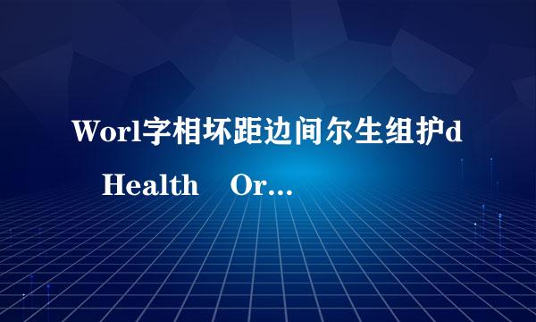 Worl字相坏距边间尔生组护d Health Organization是什么意思