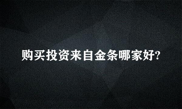 购买投资来自金条哪家好?