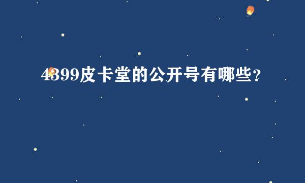 4399皮卡堂的公开号有哪些？