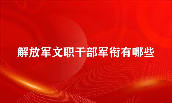 解放军文职干部军衔有哪些