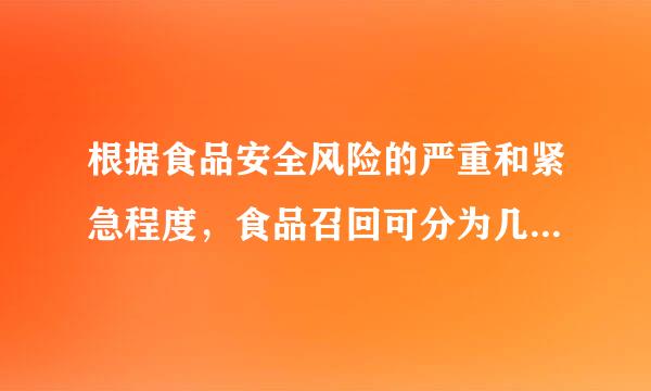 根据食品安全风险的严重和紧急程度，食品召回可分为几级?并分别做解释。