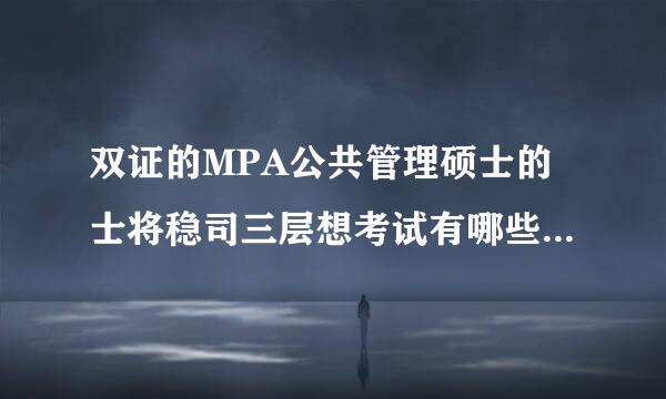 双证的MPA公共管理硕士的士将稳司三层想考试有哪些科目？报考有什么要求？