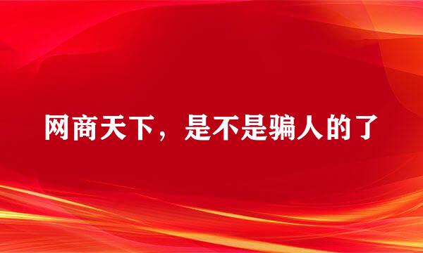 网商天下，是不是骗人的了