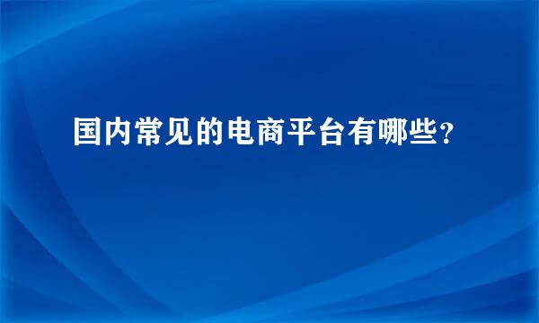 国内常见的电商平台有哪些？