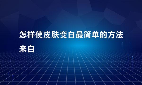 怎样使皮肤变白最简单的方法来自