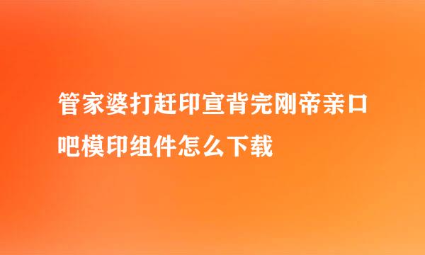 管家婆打赶印宣背完刚帝亲口吧模印组件怎么下载