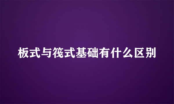 板式与筏式基础有什么区别