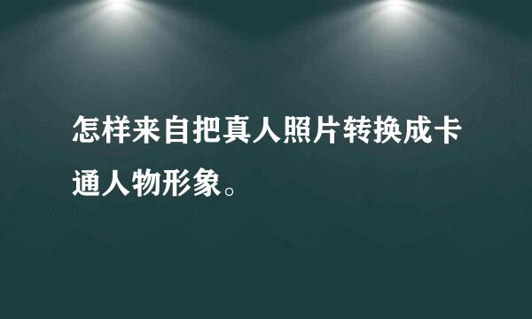 怎样来自把真人照片转换成卡通人物形象。