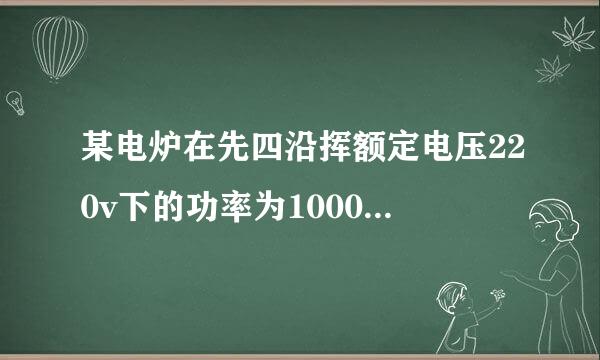 某电炉在先四沿挥额定电压220v下的功率为1000w，当实际电压!只有额定电压的80%时，电阻不便实际功率