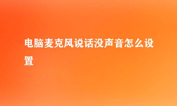 电脑麦克风说话没声音怎么设置