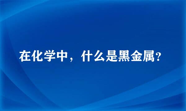 在化学中，什么是黑金属？