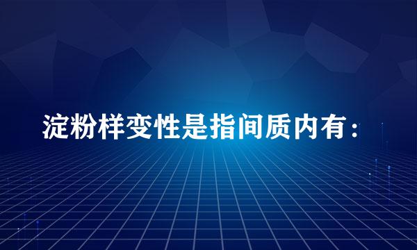 淀粉样变性是指间质内有：