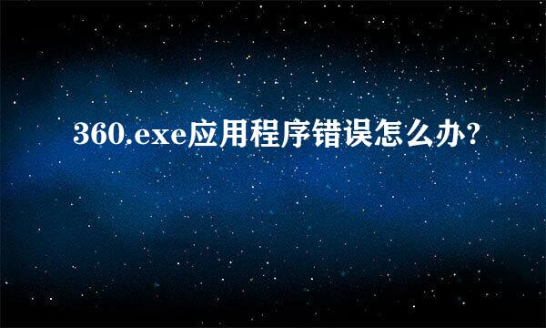 360.exe应用程序错误怎么办?