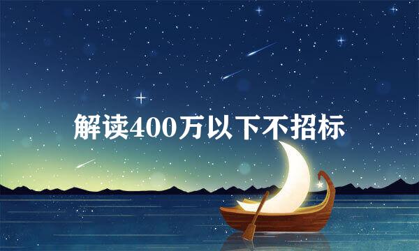 解读400万以下不招标