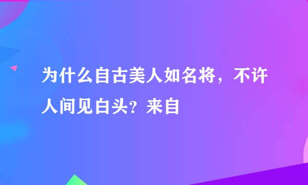 为什么自古美人如名将，不许人间见白头？来自