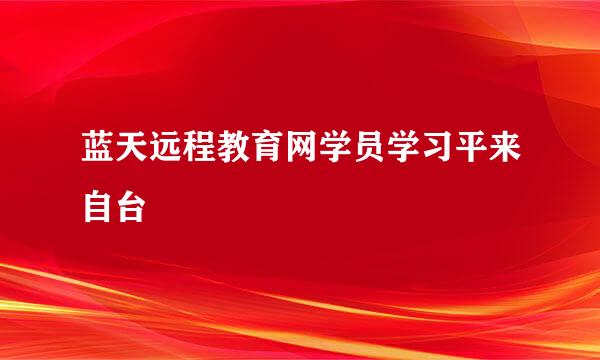 蓝天远程教育网学员学习平来自台