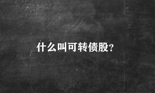 什么叫可转债股？