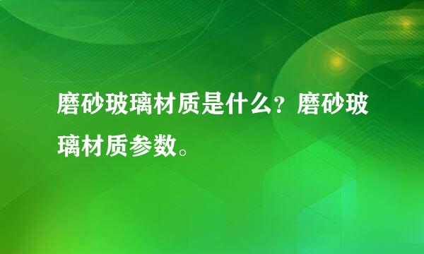 磨砂玻璃材质是什么？磨砂玻璃材质参数。