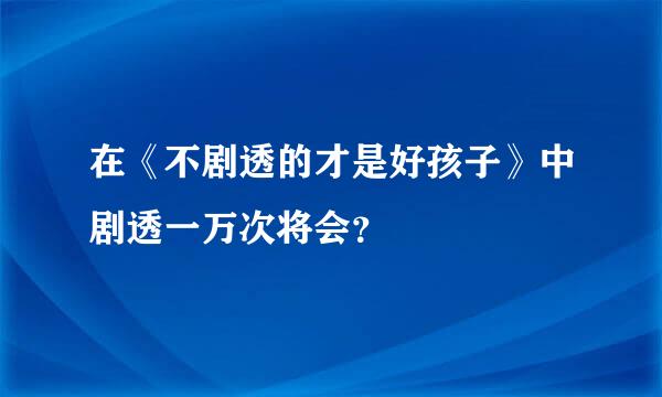 在《不剧透的才是好孩子》中剧透一万次将会？