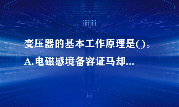 变压器的基本工作原理是()。A.电磁感境备容证马却干善条应B.电流的磁效应C.能量平衡D.电流的热效应请帮忙给出正确答案和分析，谢谢！