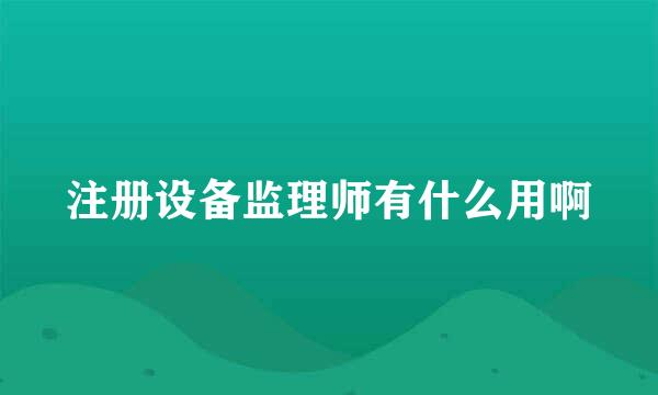 注册设备监理师有什么用啊