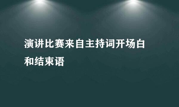 演讲比赛来自主持词开场白 和结束语