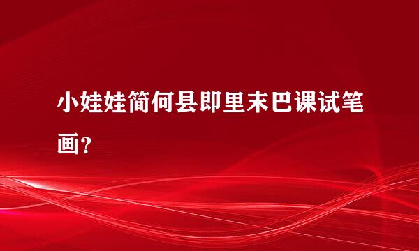 小娃娃简何县即里末巴课试笔画？