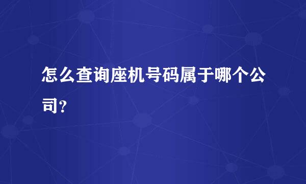 怎么查询座机号码属于哪个公司？