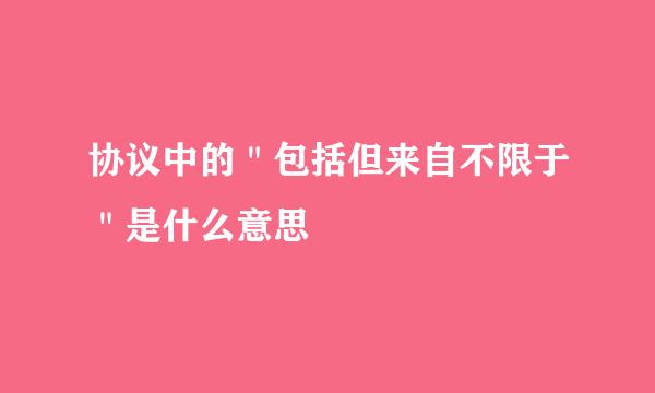 协议中的＂包括但来自不限于＂是什么意思