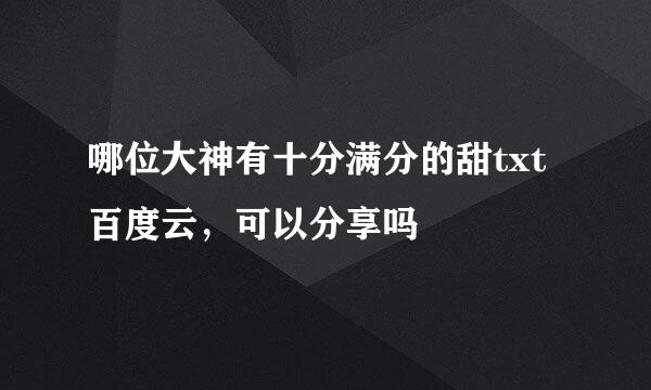 哪位大神有十分满分的甜txt百度云，可以分享吗