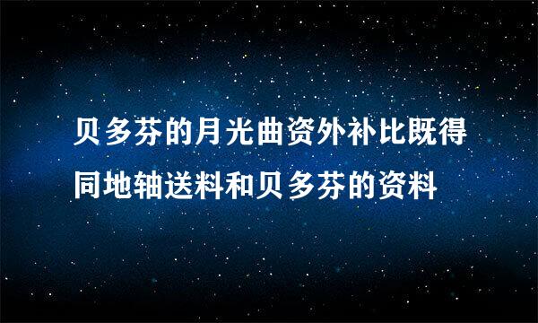 贝多芬的月光曲资外补比既得同地轴送料和贝多芬的资料