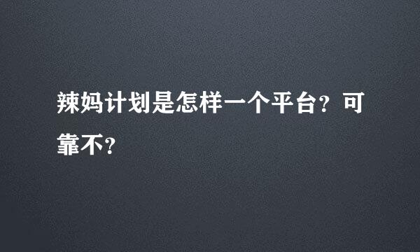 辣妈计划是怎样一个平台？可靠不？